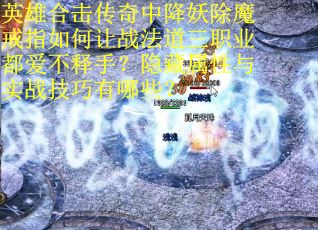英雄合击传奇中降妖除魔戒指如何让战法道三职业都爱不释手？隐藏属性与实战技巧有哪些？