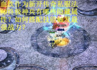 血饮作为新开传奇私服法师终极神兵有哪些隐藏属性？如何搭配技能触发最强战力？