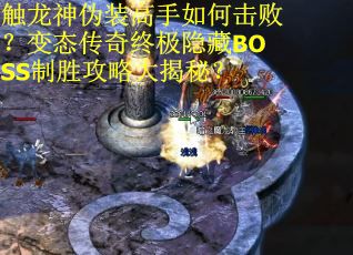 触龙神伪装高手如何击败？变态传奇终极隐藏BOSS制胜攻略大揭秘？