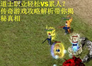 道士职业轻松VS累人？传奇游戏攻略解析带你揭秘真相