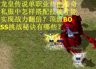 龙皇传说单职业热血传奇私服中怎样搭配技能才能实现战力翻倍？顶级BOSS挑战秘诀有哪些？