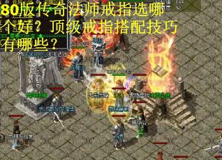 80版传奇法师戒指选哪个好？顶级戒指搭配技巧有哪些？