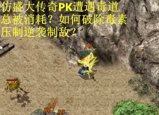仿盛大传奇PK遭遇毒道总被消耗？如何破除毒素压制逆袭制敌？
