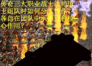 传奇三大职业战士法师道士组队时如何分工协作？各自在团队中承担何种核心作用？
