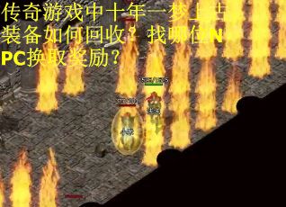 传奇游戏中十年一梦上古装备如何回收？找哪位NPC换取奖励？