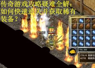 传奇游戏攻略疑难全解：如何快速通关并获取稀有装备？