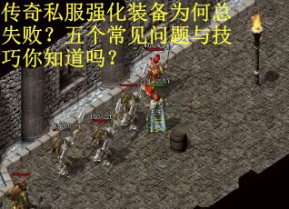传奇私服强化装备为何总失败？五个常见问题与技巧你知道吗？
