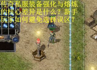 传奇私服装备强化与熔炼的核心差异是什么？新手玩家如何避免选择误区？