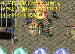 冰雪传奇法师玩家如何选择英雄？最强搭配技巧与组合推荐大揭秘
