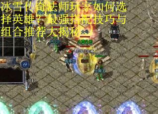 冰雪传奇法师玩家如何选择英雄？最强搭配技巧与组合推荐大揭秘