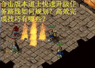 合击版本道士快速升级任务路线如何规划？高效完成技巧有哪些？