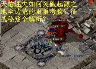天佑迷失如何突破起源之地至边荒的重重考验？征战秘笈全解析？