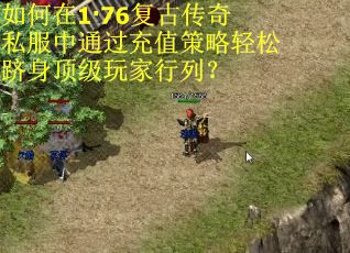 如何在1·76复古传奇私服中通过充值策略轻松跻身顶级玩家行列？