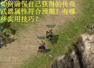 如何确保自己获得的传奇武器属性符合预期？有哪些实用技巧？
