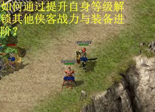 如何通过提升自身等级解锁其他侠客战力与装备进阶？