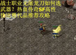 战士职业无屠龙刀如何选武器？热血传奇SF高性价比替代品推荐攻略