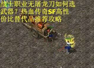 战士职业无屠龙刀如何选武器？热血传奇SF高性价比替代品推荐攻略