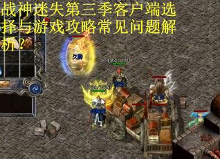 战神迷失第三季客户端选择与游戏攻略常见问题解析？