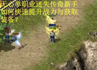 无心单职业迷失传奇新手如何快速提升战力与获取装备？
