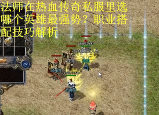 法师在热血传奇私服里选哪个英雄最强势？职业搭配技巧解析