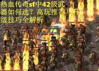 热血传奇sf中42级武器如何选？高玩推荐与升级技巧全解析