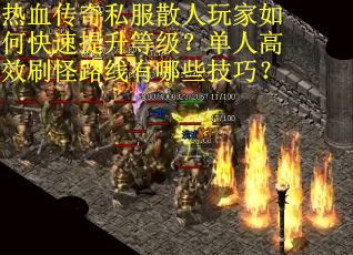 热血传奇私服散人玩家如何快速提升等级？单人高效刷怪路线有哪些技巧？