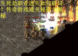 生死劫职业迷失如何破局？传奇游戏通关秘籍大揭秘