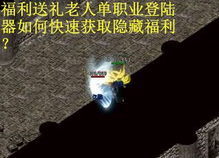 福利送礼老人单职业登陆器如何快速获取隐藏福利？