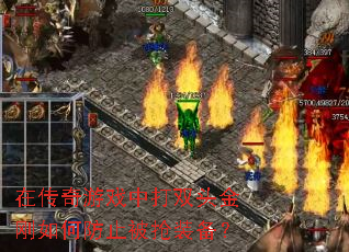 在传奇游戏中打双头金刚如何防止被抢装备? 在传奇游戏中打双头金刚如何防止被抢装备?