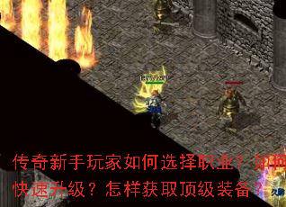 传奇新手玩家如何选择职业?如何快速升级?怎样获取顶级装备? 传奇新手玩家如何选择职业?如何快速升级?怎样获取顶级装备?