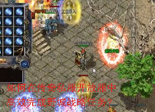 如何在传奇私服开放服中高效完成野城战略任务? 如何在传奇私服开放服中高效完成野城战略任务?