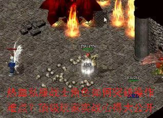 热血私服战士角色如何突破操作难点?顶级玩家实战心得大公开 热血私服战士角色如何突破操作难点?顶级玩家实战心得大公开