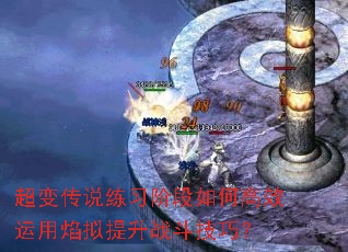 超变传说练习阶段如何高效运用焰拟提升战斗技巧? 超变传说练习阶段如何高效运用焰拟提升战斗技巧?