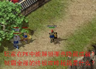 玩家在PK中能解锁哪些隐藏成就?制霸全服的终极攻略秘籍是什么? 玩家在PK中能解锁哪些隐藏成就?制霸全服的终极攻略秘籍是什么?