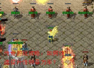 传奇游戏攻略:如何快速提升怪物暴力率? 传奇游戏攻略:如何快速提升怪物暴力率?