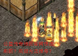 公益传奇地图如何快速刷图?高效方法推荐? 公益传奇地图如何快速刷图?高效方法推荐?