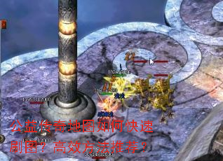 公益传奇地图如何快速刷图?高效方法推荐? 公益传奇地图如何快速刷图?高效方法推荐?