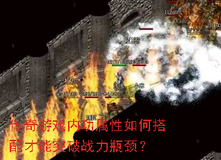 传奇游戏内功属性如何搭配才能突破战力瓶颈? 传奇游戏内功属性如何搭配才能突破战力瓶颈?