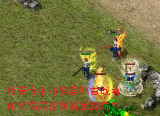 传奇专用服务器PK首战前如何高效备战避免踩坑? 传奇专用服务器PK首战前如何高效备战避免踩坑?