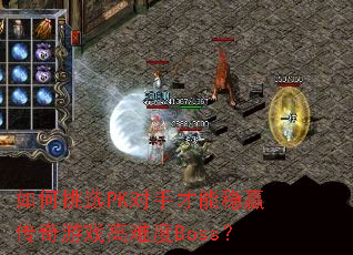 如何挑选PK对手才能稳赢传奇游戏高难度Boss? 如何挑选PK对手才能稳赢传奇游戏高难度Boss?