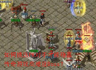 如何挑选PK对手才能稳赢传奇游戏高难度Boss? 如何挑选PK对手才能稳赢传奇游戏高难度Boss?