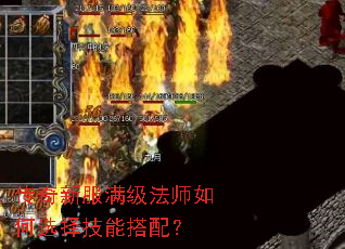 传奇新服满级法师如何选择技能搭配? 传奇新服满级法师如何选择技能搭配?