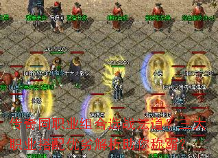 传奇同职业组合选战法道?三大职业搭配优劣解析助你称霸? 传奇同职业组合选战法道?三大职业搭配优劣解析助你称霸?