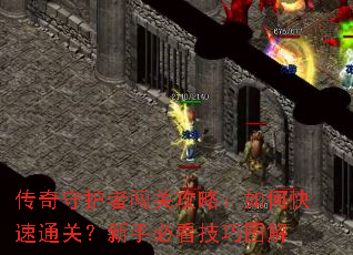 传奇守护者闯关攻略:如何快速通关?新手必看技巧图解 传奇守护者闯关攻略:如何快速通关?新手必看技巧图解