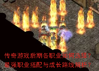 传奇游戏后期各职业如何选择?最强职业搭配与成长路线解析? 传奇游戏后期各职业如何选择?最强职业搭配与成长路线解析?