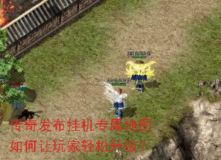 传奇发布挂机专属地图如何让玩家轻松升级? 传奇发布挂机专属地图如何让玩家轻松升级?