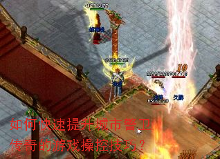 如何快速提升城市警卫传奇的游戏操控技巧? 如何快速提升城市警卫传奇的游戏操控技巧?