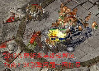 2013传奇SF黑屏终极解决指南?3K引擎问题一网打尽 2013传奇SF黑屏终极解决指南?3K引擎问题一网打尽