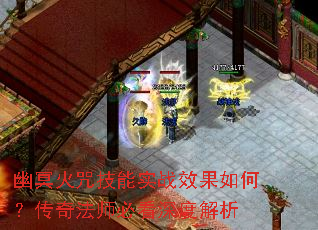 幽冥火咒技能实战效果如何?传奇法师必看深度解析 幽冥火咒技能实战效果如何?传奇法师必看深度解析