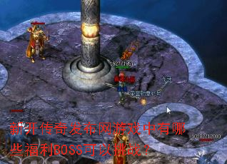 新开传奇发布网游戏中有哪些福利BOSS可以挑战? 新开传奇发布网游戏中有哪些福利BOSS可以挑战?